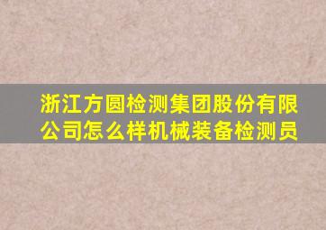 浙江方圆检测集团股份有限公司怎么样机械装备检测员