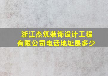 浙江杰筑装饰设计工程有限公司电话地址是多少