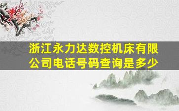 浙江永力达数控机床有限公司电话号码查询是多少