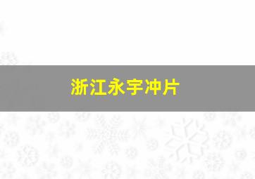 浙江永宇冲片