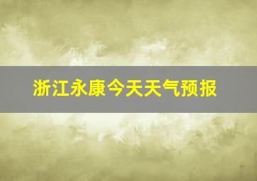 浙江永康今天天气预报