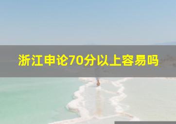 浙江申论70分以上容易吗