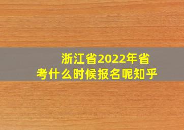 浙江省2022年省考什么时候报名呢知乎