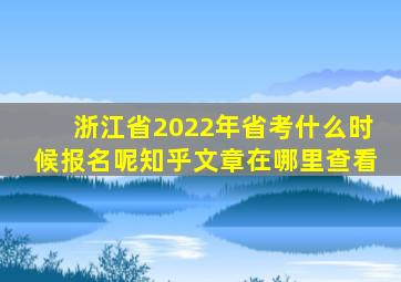 浙江省2022年省考什么时候报名呢知乎文章在哪里查看