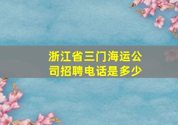 浙江省三门海运公司招聘电话是多少