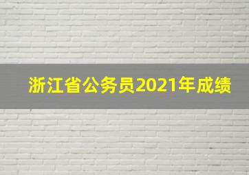 浙江省公务员2021年成绩