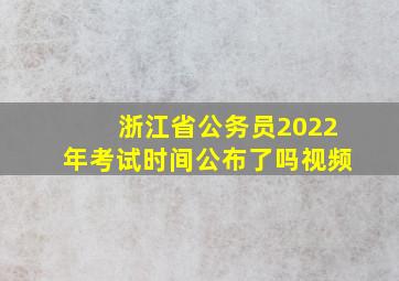 浙江省公务员2022年考试时间公布了吗视频