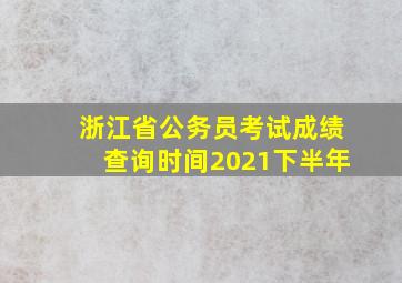 浙江省公务员考试成绩查询时间2021下半年