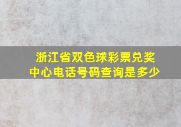 浙江省双色球彩票兑奖中心电话号码查询是多少