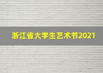 浙江省大学生艺术节2021