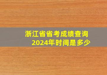 浙江省省考成绩查询2024年时间是多少