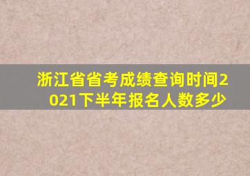 浙江省省考成绩查询时间2021下半年报名人数多少