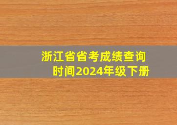 浙江省省考成绩查询时间2024年级下册