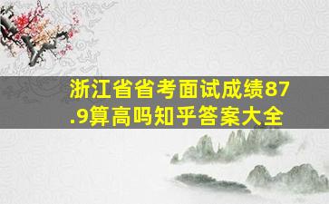 浙江省省考面试成绩87.9算高吗知乎答案大全