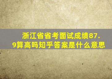 浙江省省考面试成绩87.9算高吗知乎答案是什么意思