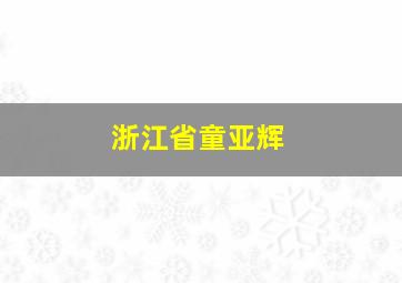 浙江省童亚辉