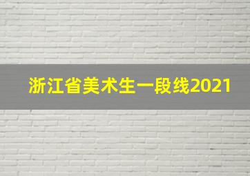 浙江省美术生一段线2021