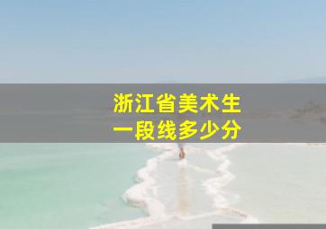 浙江省美术生一段线多少分