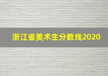 浙江省美术生分数线2020