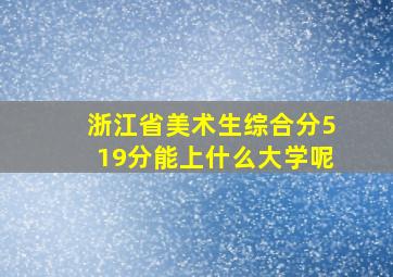 浙江省美术生综合分519分能上什么大学呢