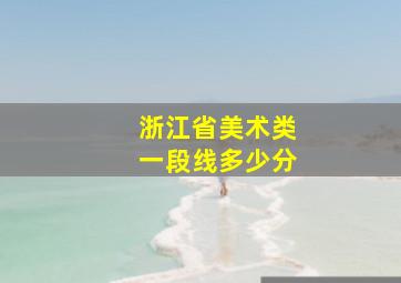 浙江省美术类一段线多少分