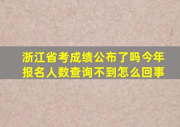 浙江省考成绩公布了吗今年报名人数查询不到怎么回事