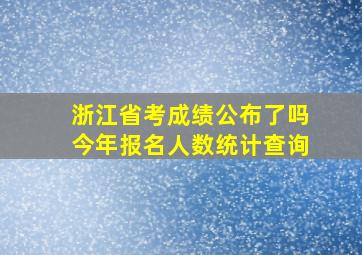 浙江省考成绩公布了吗今年报名人数统计查询