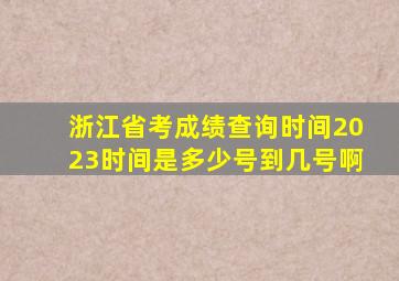 浙江省考成绩查询时间2023时间是多少号到几号啊