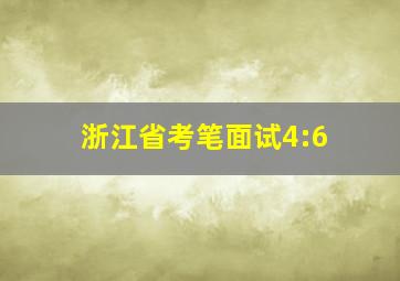 浙江省考笔面试4:6