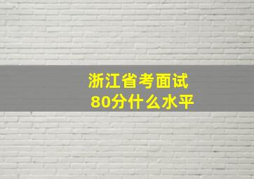 浙江省考面试80分什么水平