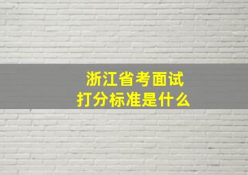 浙江省考面试打分标准是什么