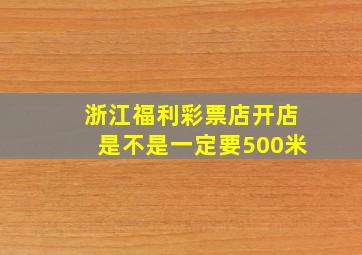 浙江福利彩票店开店是不是一定要500米