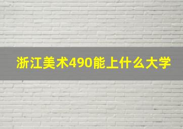 浙江美术490能上什么大学