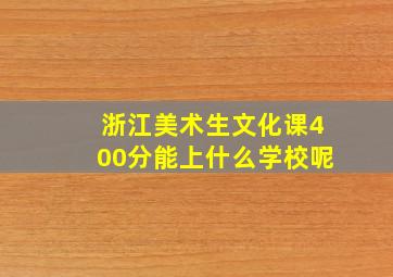 浙江美术生文化课400分能上什么学校呢