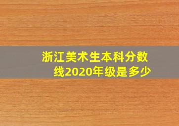 浙江美术生本科分数线2020年级是多少