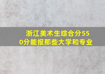 浙江美术生综合分550分能报那些大学和专业