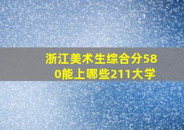 浙江美术生综合分580能上哪些211大学