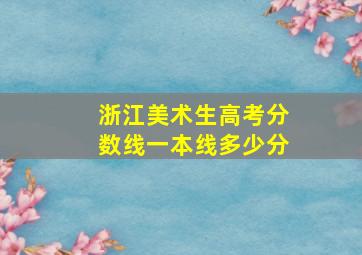 浙江美术生高考分数线一本线多少分