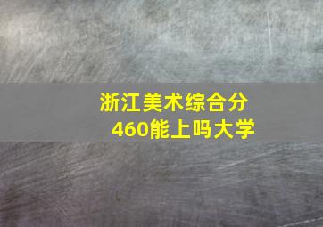 浙江美术综合分460能上吗大学