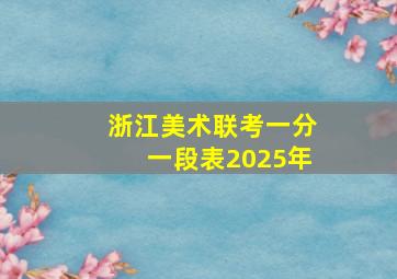 浙江美术联考一分一段表2025年