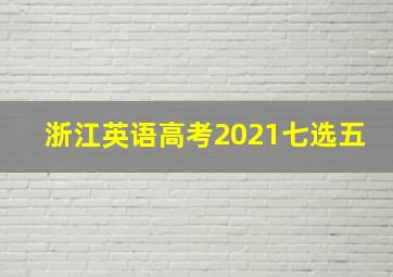 浙江英语高考2021七选五