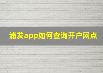 浦发app如何查询开户网点