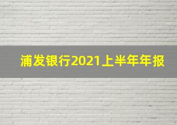 浦发银行2021上半年年报