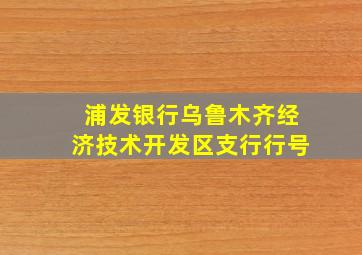 浦发银行乌鲁木齐经济技术开发区支行行号