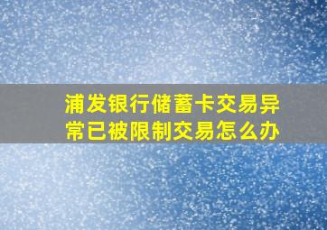 浦发银行储蓄卡交易异常已被限制交易怎么办