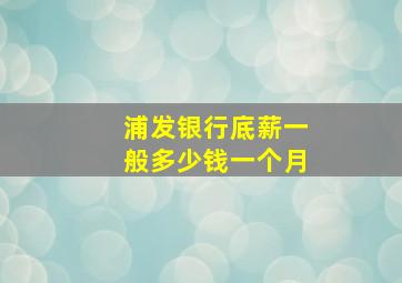 浦发银行底薪一般多少钱一个月