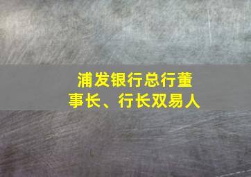 浦发银行总行董事长、行长双易人