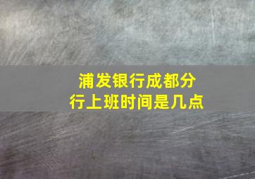 浦发银行成都分行上班时间是几点