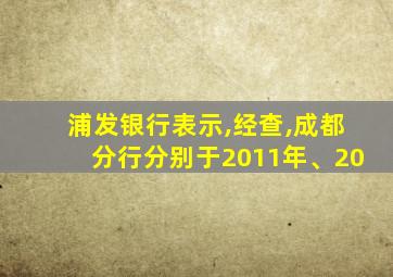 浦发银行表示,经查,成都分行分别于2011年、20