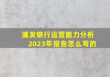 浦发银行运营能力分析2023年报告怎么写的